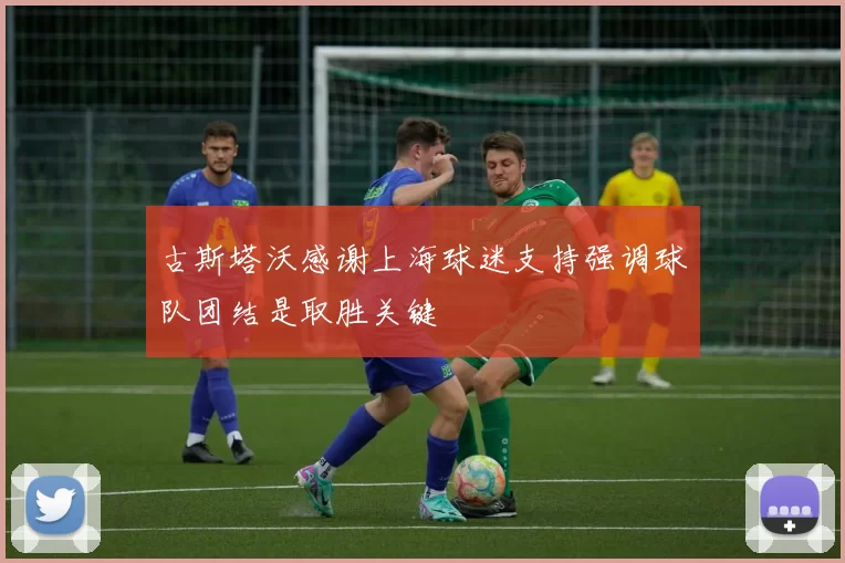 古斯塔沃感谢上海球迷支持强调球队团结是取胜关键
