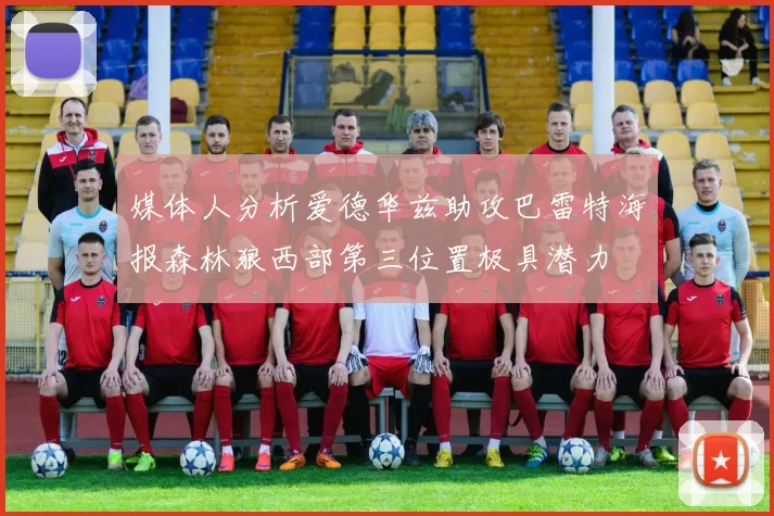 媒体人分析爱德华兹助攻巴雷特海报森林狼西部第三位置极具潜力