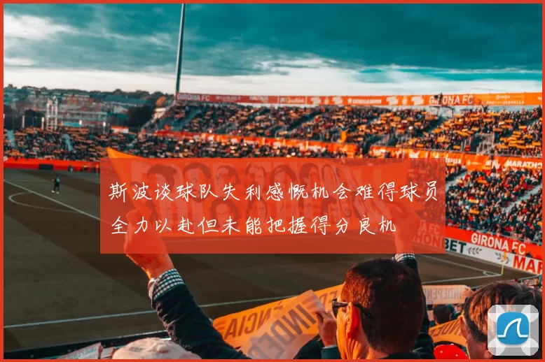 斯波谈球队失利感慨机会难得球员全力以赴但未能把握得分良机