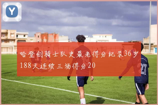 哈登创骑士队史最老得分纪录36岁188天连续三场得分20
