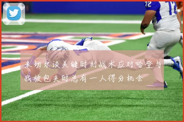 米切尔谈关键时刻战术应对哈登与我被包夹时总有一人得分机会
