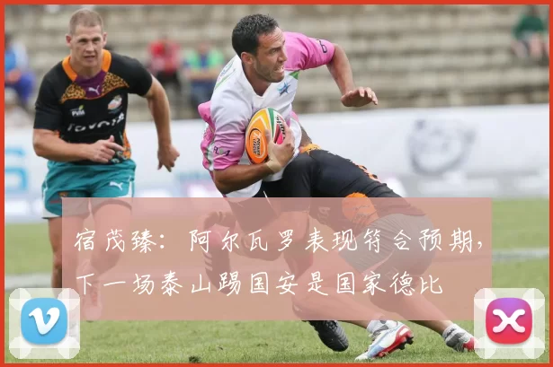 宿茂臻：阿尔瓦罗表现符合预期，下一场泰山踢国安是国家德比