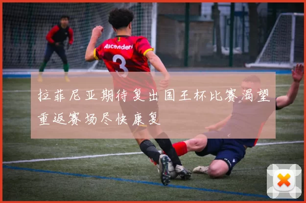 拉菲尼亚期待复出国王杯比赛渴望重返赛场尽快康复