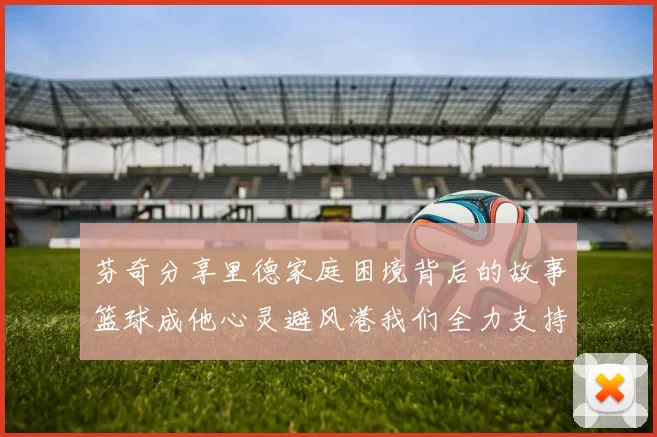 芬奇分享里德家庭困境背后的故事篮球成他心灵避风港我们全力支持与陪伴